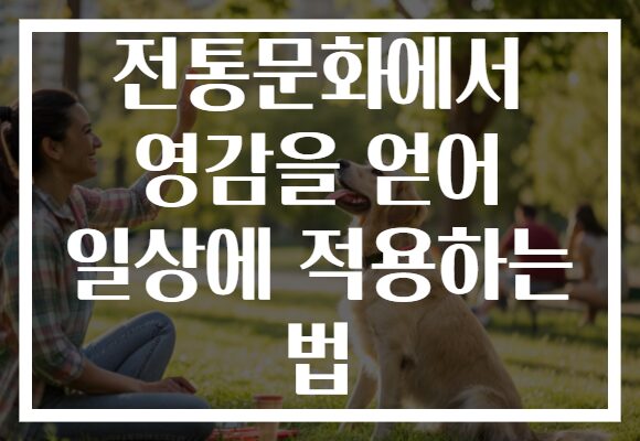 전통문화에서 영감을 얻어 일상에 적용하는 법