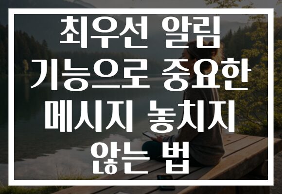 최우선 알림 기능으로 중요한 메시지 놓치지 않는 법