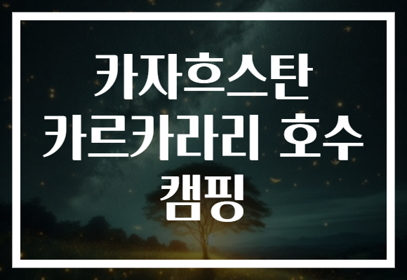 카자흐스탄 카르카라리 호수 캠핑