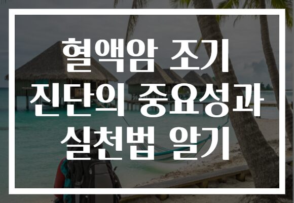 혈액암 조기 진단의 중요성과 실천법 알기