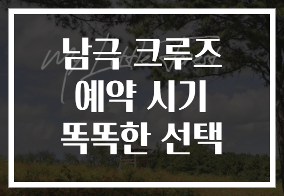 남극 크루즈 예약 시기 똑똑한 선택