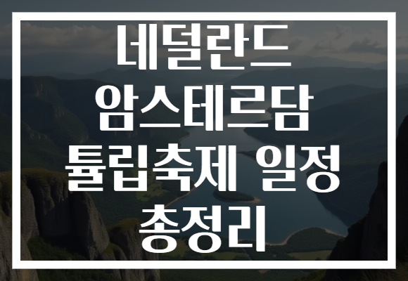 네덜란드 암스테르담 튤립축제 일정 총정리