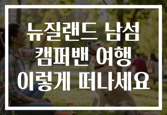 뉴질랜드 남섬 캠퍼밴 여행 이렇게 떠나세요