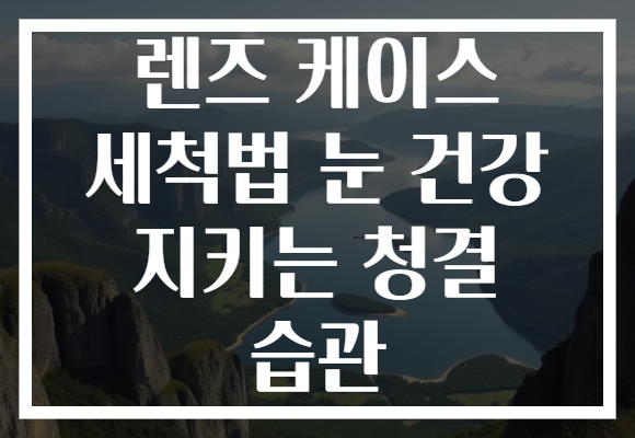 렌즈 케이스 세척법 눈 건강 지키는 청결 습관