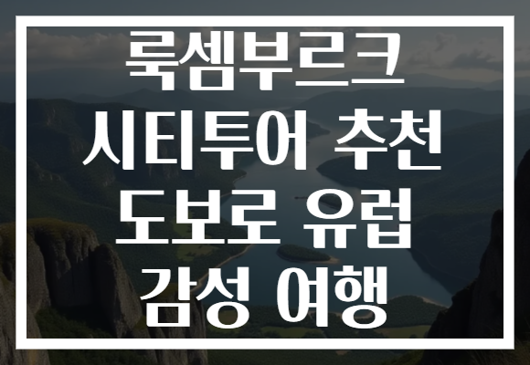 룩셈부르크 시티투어 추천 도보로 유럽 감성 여행