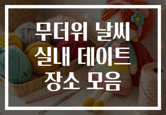 무더위 날씨 실내 데이트 장소 모음