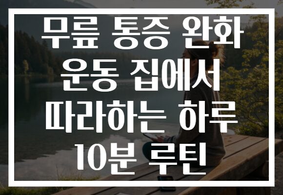 무릎 통증 완화 운동 집에서 따라하는 하루 10분 루틴