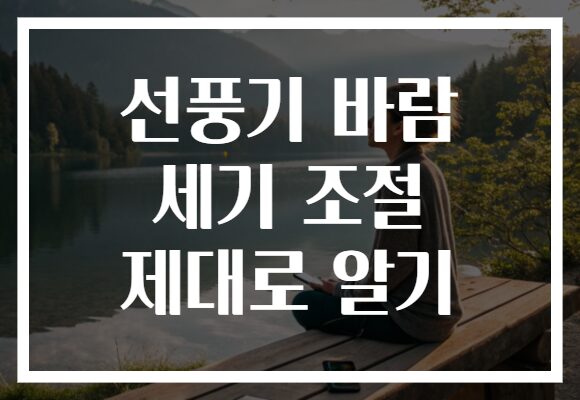 선풍기 바람 세기 조절 제대로 알기