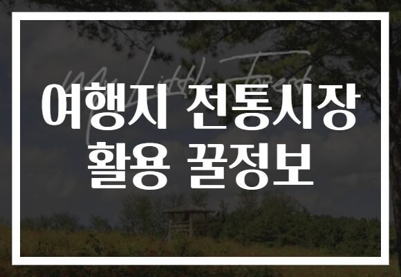 여행지 전통시장 활용 꿀정보