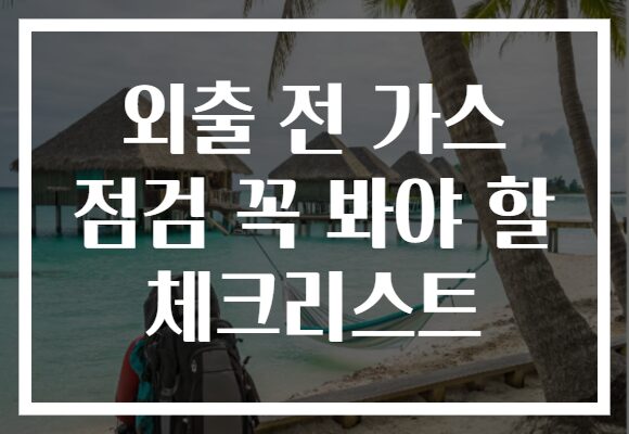 외출 전 가스 점검 꼭 봐야 할 체크리스트