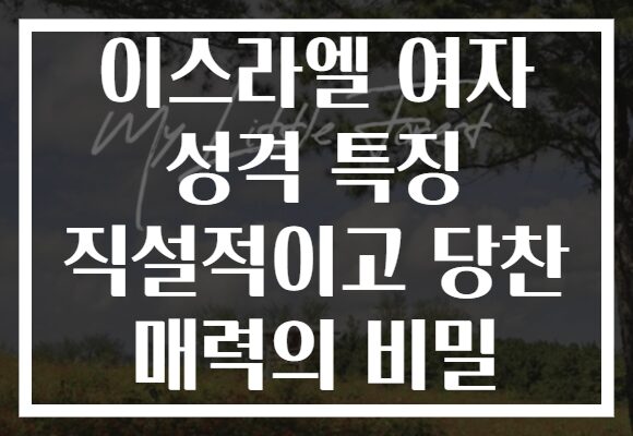 이스라엘 여자 성격 특징 직설적이고 당찬 매력의 비밀
