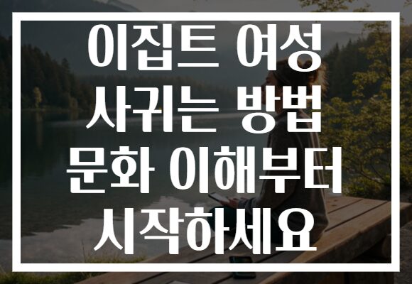 이집트 여성 사귀는 방법 문화 이해부터 시작하세요