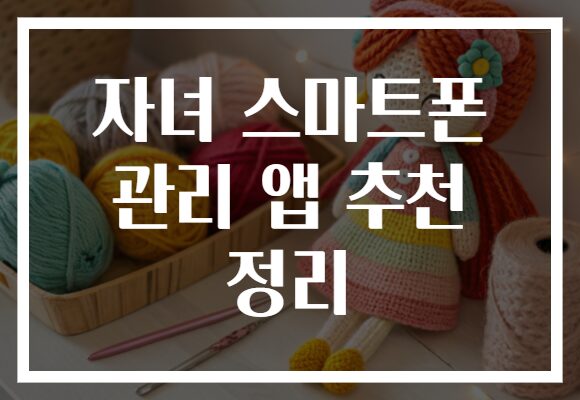 자녀 스마트폰 관리 앱 추천 정리