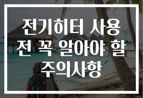 전기히터 사용 전 꼭 알아야 할 주의사항