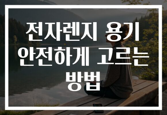 전자렌지 용기 안전하게 고르는 방법
