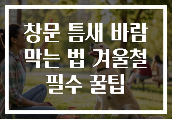 창문 틈새 바람 막는 법 겨울철 필수 꿀팁