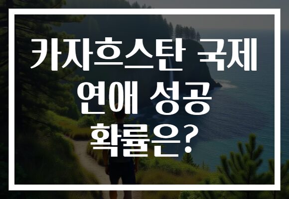 카자흐스탄 국제 연애 성공 확률은?