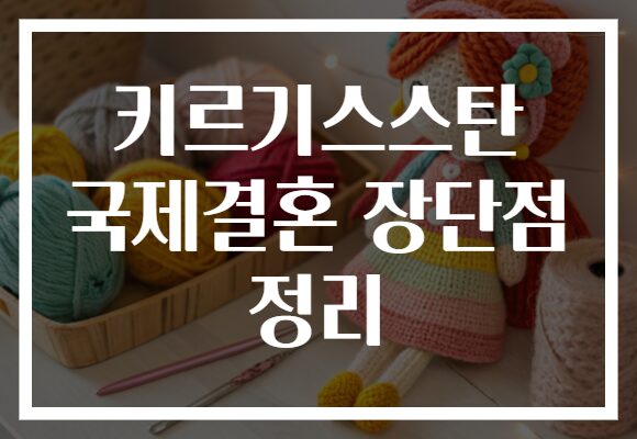 키르기스스탄 국제결혼 장단점 정리