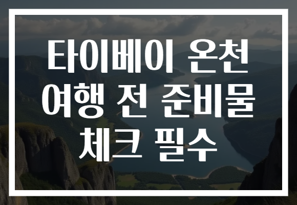 타이베이 온천 여행 전 준비물 체크 필수
