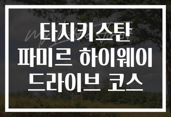 타지키스탄 파미르 하이웨이 드라이브 코스