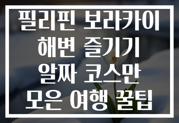 필리핀 보라카이 해변 즐기기 알짜 코스만 모은 여행 꿀팁