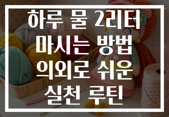 하루 물 2리터 마시는 방법 의외로 쉬운 실천 루틴