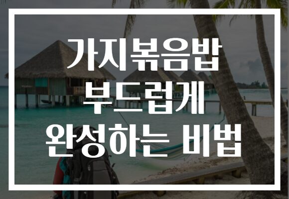 가지볶음밥 부드럽게 완성하는 비법