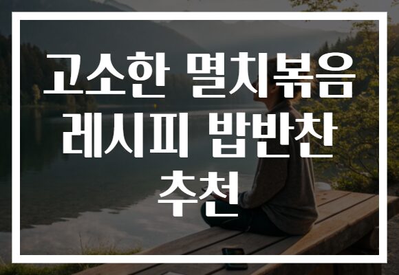 고소한 멸치볶음 레시피 밥반찬 추천