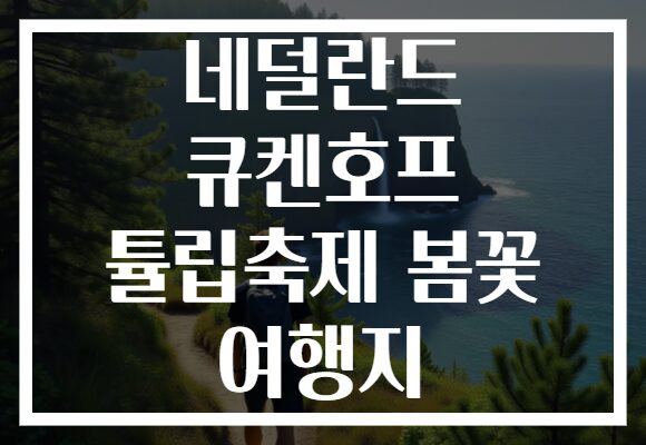 네덜란드 큐켄호프 튤립축제 봄꽃 여행지