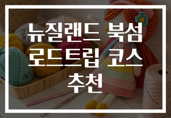 뉴질랜드 북섬 로드트립 코스 추천