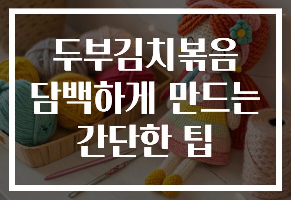 두부김치볶음 담백하게 만드는 간단한 팁