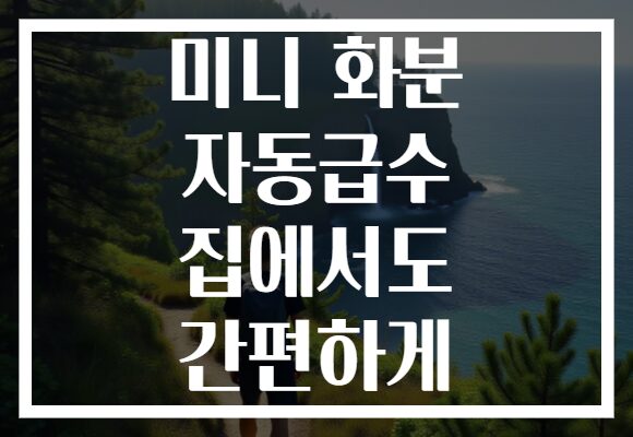 미니 화분 자동급수 집에서도 간편하게