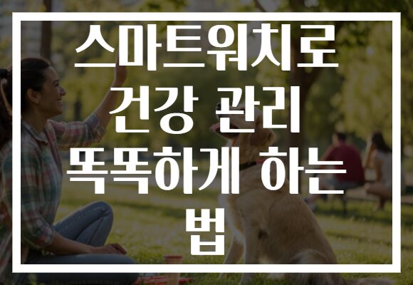 스마트워치로 건강 관리 똑똑하게 하는 법