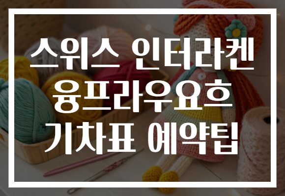 스위스 인터라켄 융프라우요흐 기차표 예약팁
