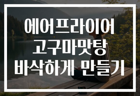 에어프라이어 고구마맛탕 바삭하게 만들기