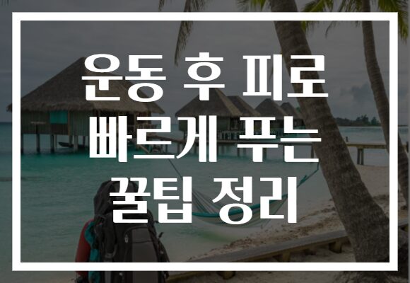 운동 후 피로 빠르게 푸는 꿀팁 정리