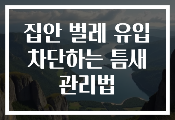 집안 벌레 유입 차단하는 틈새 관리법