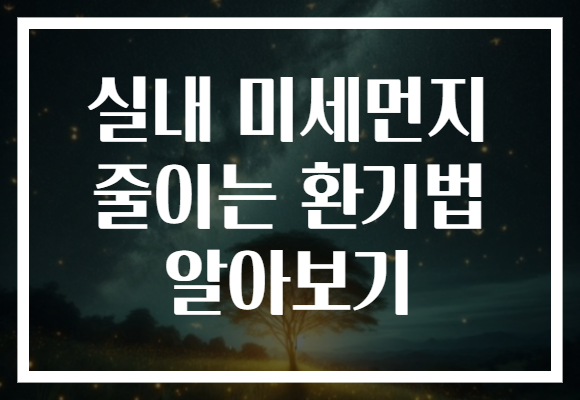 실내 미세먼지 줄이는 환기법 알아보기