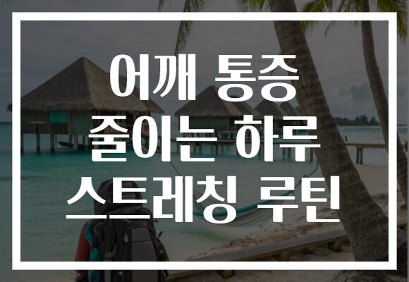 어깨 통증 줄이는 하루 스트레칭 루틴
