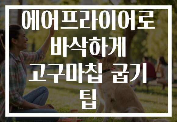 에어프라이어로 바삭하게 고구마칩 굽기 팁