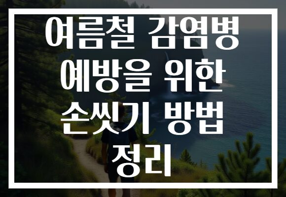 여름철 감염병 예방을 위한 손씻기 방법 정리