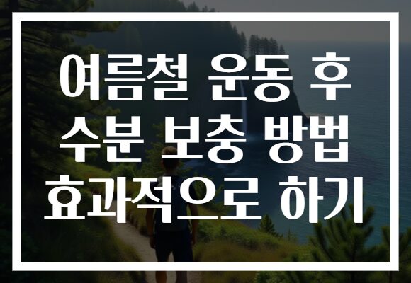 여름철 운동 후 수분 보충 방법 효과적으로 하기