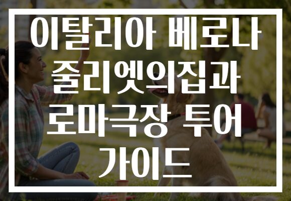 이탈리아 베로나 줄리엣의집과 로마극장 투어 가이드