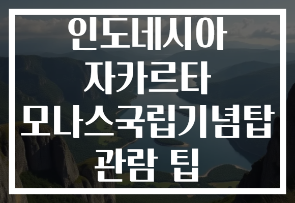 인도네시아 자카르타 모나스국립기념탑 관람 팁
