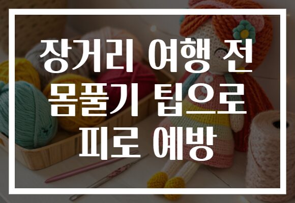장거리 여행 전 몸풀기 팁으로 피로 예방