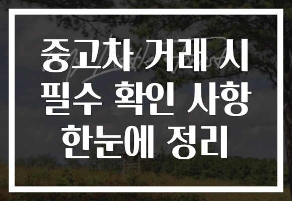 중고차 거래 시 필수 확인 사항 한눈에 정리