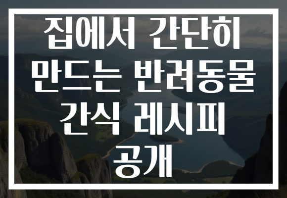 집에서 간단히 만드는 반려동물 간식 레시피 공개