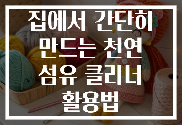 집에서 간단히 만드는 천연 섬유 클리너 활용법