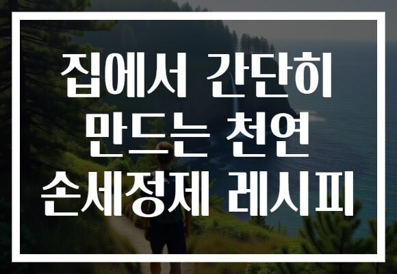 집에서 간단히 만드는 천연 손세정제 레시피