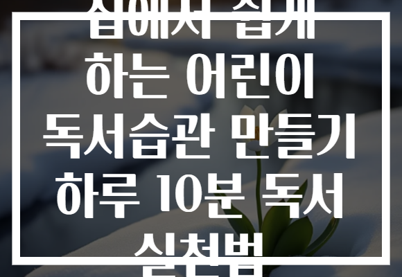 집에서 쉽게 하는 어린이 독서습관 만들기 하루 10분 독서 실천법